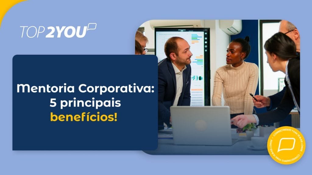 Mentoria Corporativa: 5 principais benefícios! 