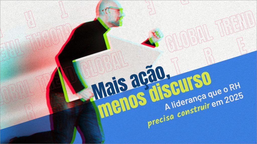 Mais ação, menos discurso: a liderança que o RH precisa construir em 2025